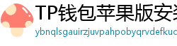 TP钱包苹果版安装教程 - TP钱包iOS安装教程｜从下载到导入钱包全步骤